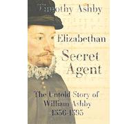 Elizabethan Secret Agent: The Untold Story of William Ashby (1536-1593)
