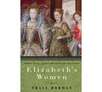 Elizabeth's Women: Friends, Rivals, and Foes Who Shaped the Virgin Queen