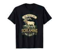 Elk Hunting The Bulls are Screaming and I Must Go T-Shirt