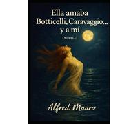 Ella amaba a Botticelli, Caravaggio… y a mí: Una novela de amor, arte y luz entre Florencia, Roma y el corazón de Italia