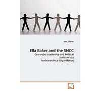 Ella Baker and the SNCC: Grassroots Leadership and Political Activism in a Nonhierarchical Organization