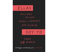 ELLAS SOY YO: AULLIDOS DE UNA TRIBU LITERARIA QUE ESCRIBE PARA NO MORIR. ANTOLOGIA DE 20 VALIENTES MUJERES QUE ESCRIBEN SU VERDAD.