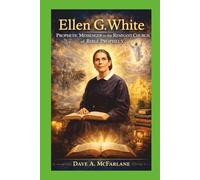 Ellen G. White: Prophetic Messenger To The Remnant Church of Bible Prophecy