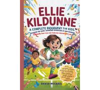 ELLIE KILDUNNE: A COMPLETE BIOGRAPHY FOR KIDS: Discover the game-changing adventure of how courage, teamwork, and fun can turn big dreams into gold