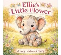 Ellie the Elephant and the Little Flower: A Cozy Patchwork Bedtime Story (The Cozy Patchwork Collection)