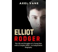 Elliot Rodger: The Life and Struggles of a Young Man with a Complex Mind - An Independent Biography (Stories That Left an Imprint)