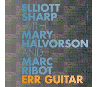 Elliott Sharp With Mary Halvorson And Marc Ribot - Err Guitar