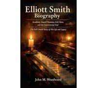 Elliott Smith Biography: Academy Award Nominee, Cult Hero, and the Controversial End - The Full Untold Story of His Life and Legacy