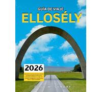 ELLOSÉLY GUÍA DE VIAJE 2025-2026: Descubra rincones secretos, saboree la auténtica gastronomía local y aproveche al máximo su viaje con consejos inteligentes y económicos para un viaje inolvidable.