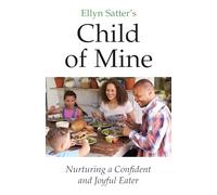 Ellyn Satter's Child of Mine: Nurturing a Confident and Joyful Eater