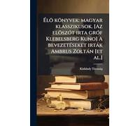 Élö könyvek: magyar klasszikusok. [Az elöszÃ3t irta grÃ3f Klebelsberg Kuno] A bevezetÃ(c)seket irtàk Ambrus Zoltàn [et al.]