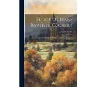 Eloge De Jean-Baptiste Colbert: Discours Qui a Remporté Le Prix De L'académie Françoise