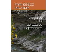 Elogio de las paradojas aparentes: Dieciocho pequeñas verdades que parecen contradecirse y sin embargo sostienen el mundo