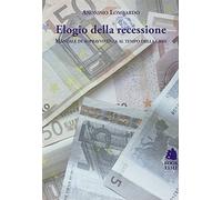 Elogio della recessione. Manuale di sopravvivenza al tempo della crisi