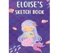 Eloise's Sketch Book | Over 100 pages to draw in: A personalized mermaid sketchbook and notebook for Eloise to draw, doodle, and create her very own masterpieces in.