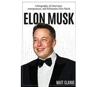 Elon Musk: A Biography of Innovator, Entrepreneur, and Billionaire Elon Musk
