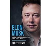 Elon Musk: A Biography of the Billionaire Behind SpaceX, Tesla & Twitter
