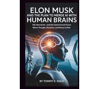 ELON MUSK AND THE PLAN TO MERGE AI WITH HUMAN BRAINS: A Guide to Investment or Insanity?: xAI, Neuralink-and the Controversial Future Where Thought, Machines, and Money Collide