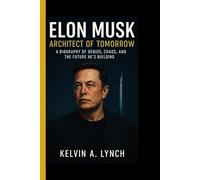 ELON MUSK: Architect Of Tomorrow-A Biography Of Genius, Chaos,And The Future He's Building