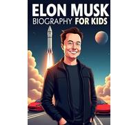Elon Musk Biography For Kids: The Inspiring Story of His Life, Entrepreneurial Journey, and Innovations That Changed the World