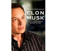 Elon Musk: His Life Achievements and Journey for A Better Future (Entrepreneur, Tesla, SpaceX, Hyperloop, Powerwall, SolarCity, PayPal and Zip2)