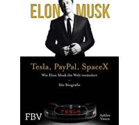 Elon Musk - Tesla, PayPal, SpaceX: Wie Elon Musk die Welt verändert - Die Biog