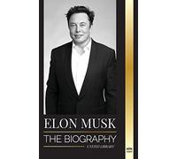Elon Musk: The Biography of the Billionaire Entrepreneur making the Future Fantastic; Owner of Tesla, SpaceX, and Twitter (Business)