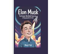 ELON MUSK: The Dreamer Who Builds Tomorrow (A Biography Book for kids)