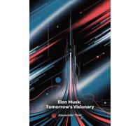 Elon Musk: Tomorrow's Visionary: From South Africa to Mars: How a Bold Entrepreneur is Revolutionising Technology, Space and Mobility