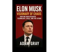 Elon Musk: Visionary of Chaos - How One Man Reshaped Technology, Space, and the Future