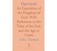 Elpis Israel: An Exposition of the Kingdom of God, With Reference to the Time of the End, and the Age to Come