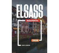 ELSASS REISEFÜHRER 2026: Entdecken Sie versteckte Schätze, historische Sehenswürdigkeiten, Reisetipps und unvergessliche Urlaubserlebnisse