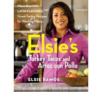 Elsie’s Turkey Tacos and Arroz con Pollo: More than 100 Latin-Flavored, Great-Tasting Recipes for Working Moms