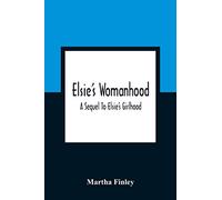 Elsie'S Womanhood: A Sequel To Elsie'S Girlhood