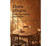 Eltern pflegen, wenn Geschwister nicht helfen: Verantwortung verteilen, schwierige Gespräche führen und die eigenen Grenzen schützen