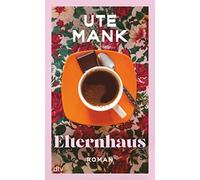 Elternhaus: Roman | »Wo Nostalgie aufhört, fängt Ute Manks Erzählkunst an, so nah, so traurig-schön, dass man sich gern darin verliert.« Sandra Lüpkes