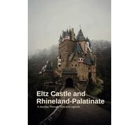 Eltz Castle and Rhineland-Palatinate: A Journey Through Time and Legends: Discover the Enchanting Heritage, Legends, and Scenic Wonders of Eltz Castle and the Timeless Rhineland-Palatinate Region