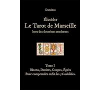 Élucider Le Tarot de Marseille Hors des doctrines modernes: Tome I - Bâtons, Deniers, Coupes, Épées. Comprendre enfin les 56 oubliées.