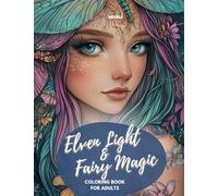 Elven Light and Fairy Magic - Coloring Book for Teens and Adults: 50 Enchanting, Magical Designs of Elves, Fairies, and Other Mystical Beings for Dreaming and Relaxation
