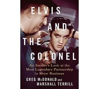 Elvis and the Colonel: An Insider's Look at the Most Legendary Partnership in Show Business