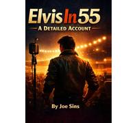 Elvis in 55: A Definitive Account of the Year That Changed Rock 'n' Roll (Elvis Through The Years - A Detailed Account)