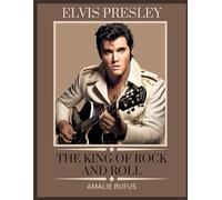 ELVIS PRESLEY THE KING OF ROCK AND ROLL: A JOURNEY THROUGH THE LIFE AND TIMES OF A MUSIC ICON