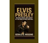 ELVIS PRESLEY: The Rise, Reign, and Legacy of the King of Rock and Roll (WIGGINS BIOGRAPHY PAGE)