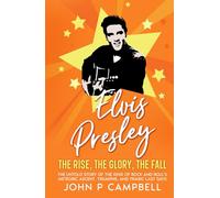 ELVIS PRESLEY The Rise, the Glory, the Fall: The Untold Story of the King of Rock and Roll’s Meteoric Ascent, Triumphs, and Tragic Last Days (Bands That Changes The World)