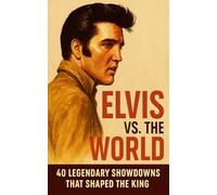 Elvis vs. the World: 40 Legendary Showdowns That Shaped the King (Music Explained)