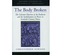 Elwood - Body Broken The Calvinist Doctrine of the Eucharist and the - N555z