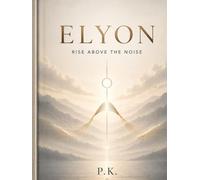 ELYON: Rise Above the Noise: A Practical Guide to Overcoming Overthinking, Building Discipline, and Finding Purpose