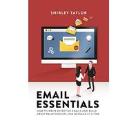 Email Essentials: How to write effective emails and build great relationships one message at a time