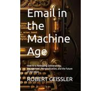 Email in the Machine Age: How AI Is Reshaping Deliverability, Engagement, Personalization, and the Future of the Inbox (Marketing in the Age of AI)