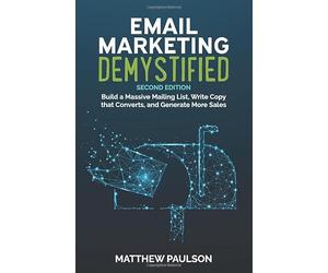 Email Marketing Demystified: Build a Massive Mailing List, Write Copy that Converts and Generate More Sales